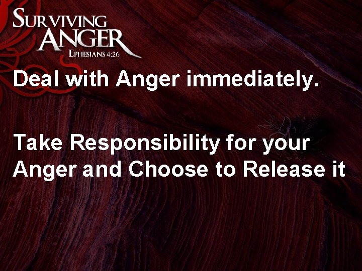 Deal with Anger immediately. Take Responsibility for your Anger and Choose to Release it