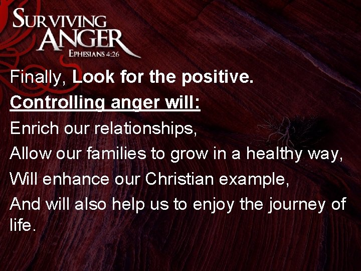 Finally, Look for the positive. Controlling anger will: Enrich our relationships, Allow our families