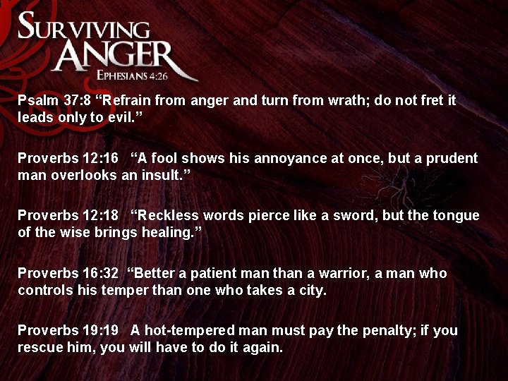 Psalm 37: 8 “Refrain from anger and turn from wrath; do not fret it