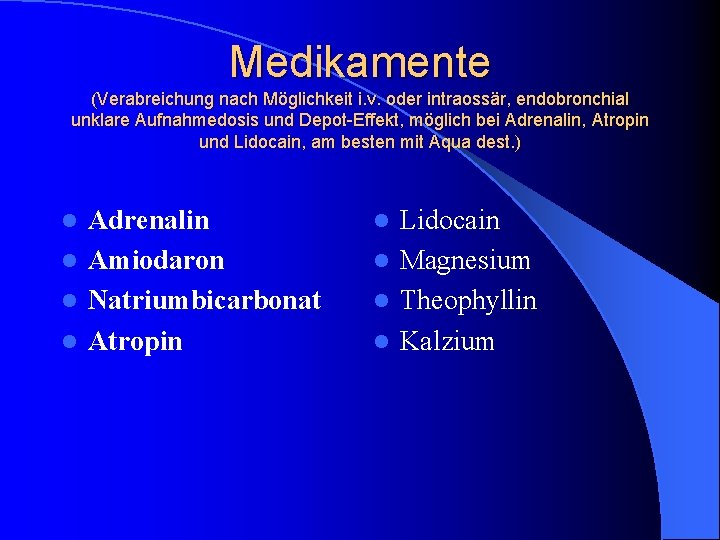 Medikamente (Verabreichung nach Möglichkeit i. v. oder intraossär, endobronchial unklare Aufnahmedosis und Depot-Effekt, möglich