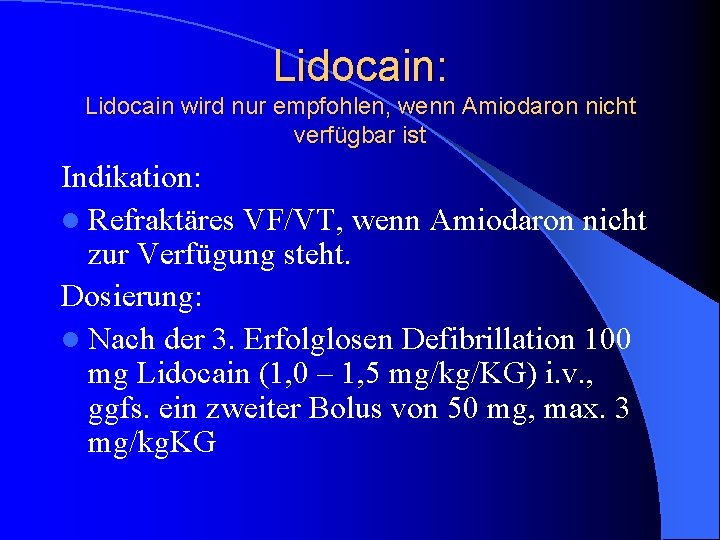 Lidocain: Lidocain wird nur empfohlen, wenn Amiodaron nicht verfügbar ist Indikation: l Refraktäres VF/VT,