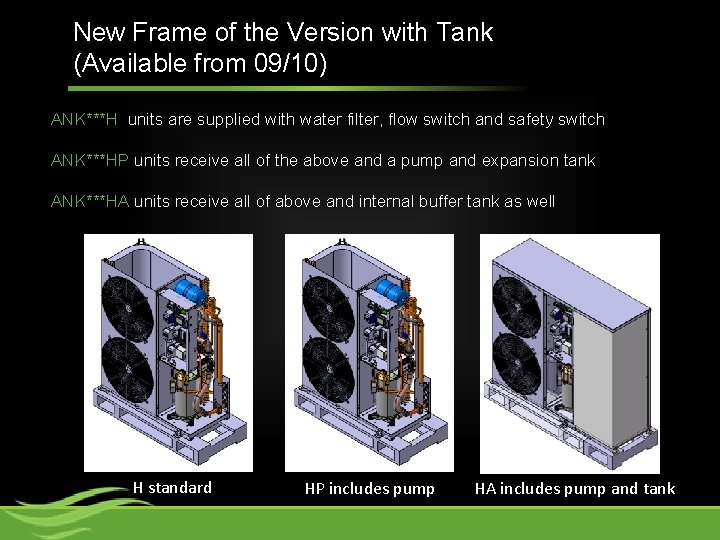 New Frame of the Version with Tank (Available from 09/10) ANK***H units are supplied