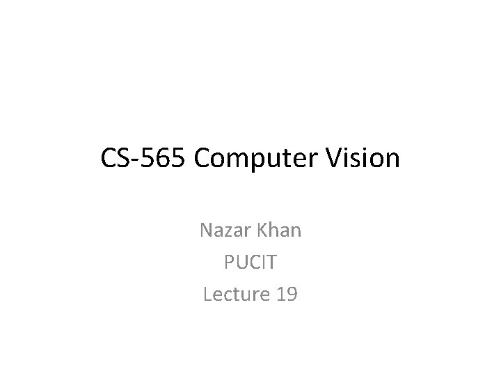 CS-565 Computer Vision Nazar Khan PUCIT Lecture 19 