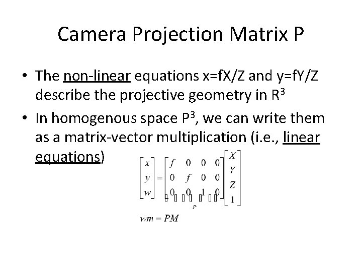 Camera Projection Matrix P • The non-linear equations x=f. X/Z and y=f. Y/Z describe