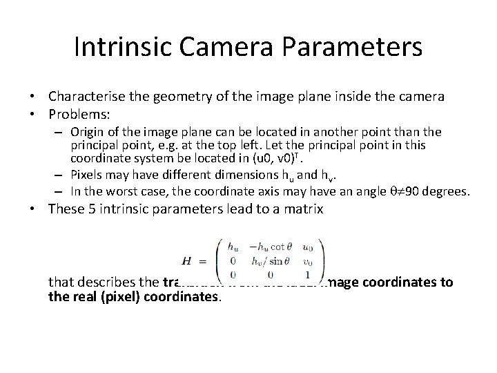 Intrinsic Camera Parameters • Characterise the geometry of the image plane inside the camera
