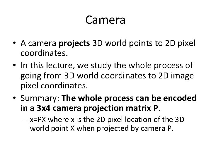 Camera • A camera projects 3 D world points to 2 D pixel coordinates.