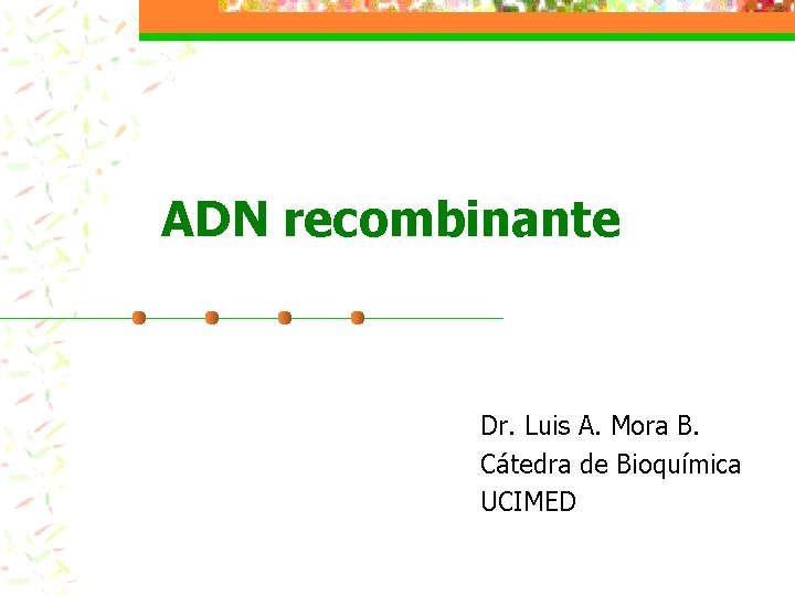 ADN recombinante Dr. Luis A. Mora B. Cátedra de Bioquímica UCIMED 