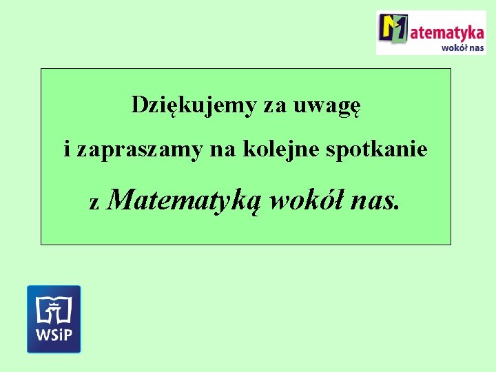 Dziękujemy za uwagę i zapraszamy na kolejne spotkanie z Matematyką wokół nas. 