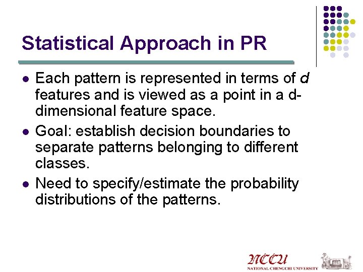 Statistical Approach in PR l l l Each pattern is represented in terms of