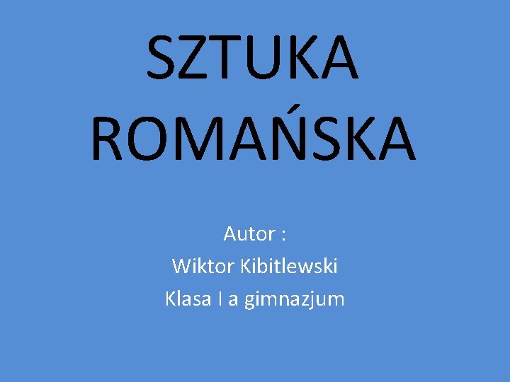 SZTUKA ROMAŃSKA Autor : Wiktor Kibitlewski Klasa I a gimnazjum 
