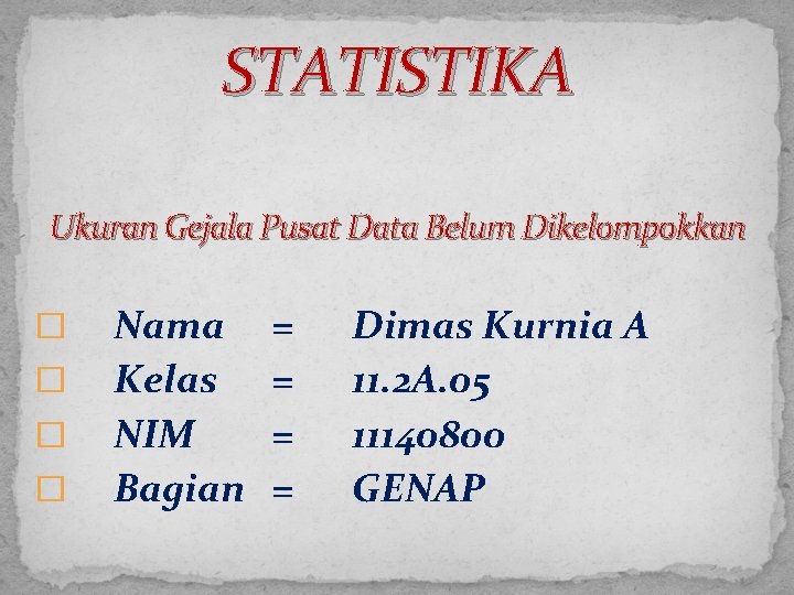 STATISTIKA Ukuran Gejala Pusat Data Belum Dikelompokkan � � Nama Kelas NIM Bagian =