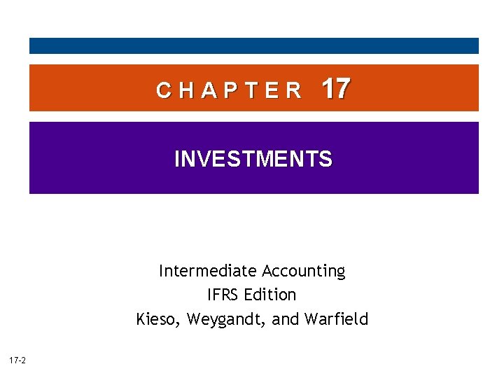 CHAPTER 17 INVESTMENTS Intermediate Accounting IFRS Edition Kieso, Weygandt, and Warfield 17 -2 
