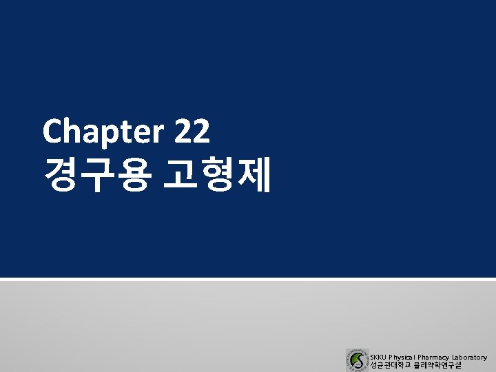 Chapter 22 경구용 고형제 SKKU Physical Pharmacy Laboratory 성균관대학교 물리약학연구실 