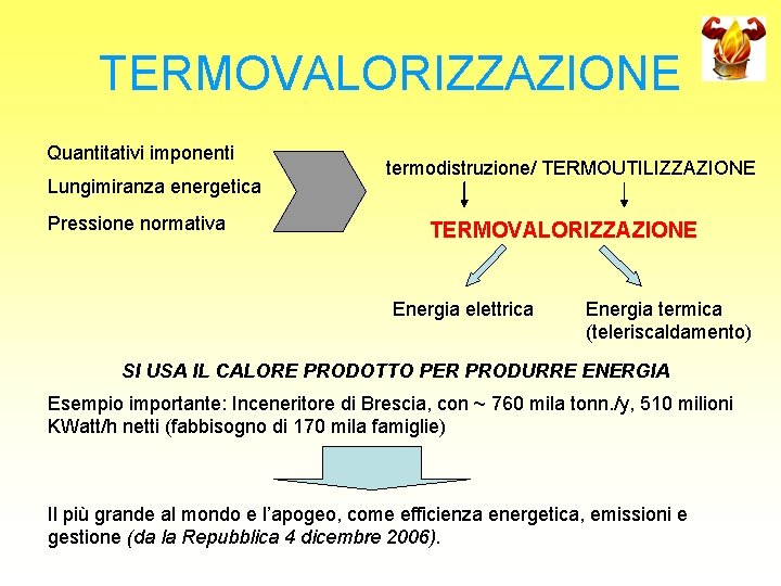 TERMOVALORIZZAZIONE Quantitativi imponenti Lungimiranza energetica Pressione normativa termodistruzione/ TERMOUTILIZZAZIONE TERMOVALORIZZAZIONE Energia elettrica Energia termica