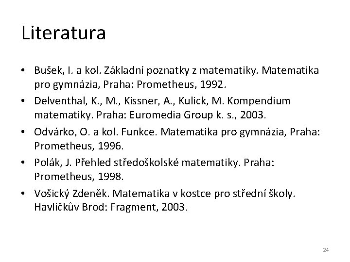 Literatura • Bušek, I. a kol. Základní poznatky z matematiky. Matematika pro gymnázia, Praha: