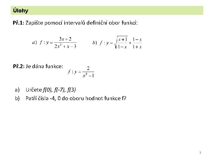 Úlohy Př. 1: Zapište pomocí intervalů definiční obor funkcí: Př. 2: Je dána funkce: