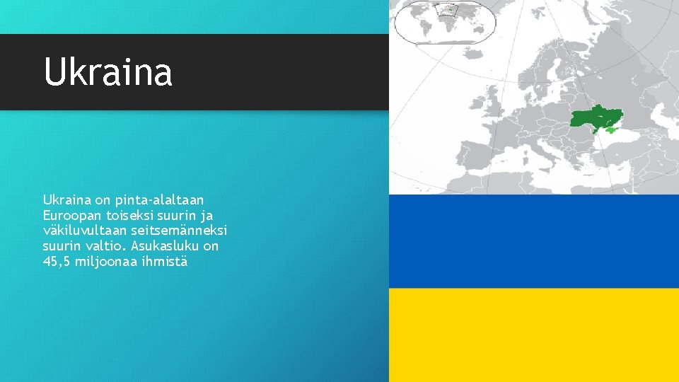 Ukraina on pinta-alaltaan Euroopan toiseksi suurin ja väkiluvultaan seitsemänneksi suurin valtio. Asukasluku on 45,