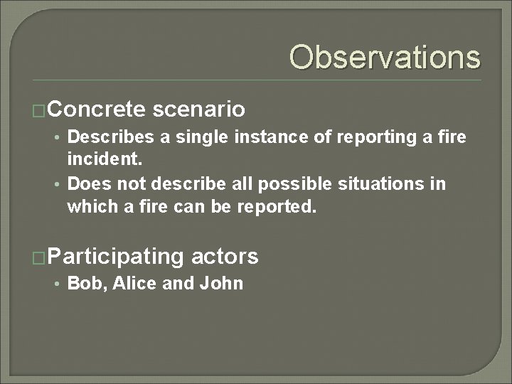 Observations �Concrete scenario • Describes a single instance of reporting a fire incident. •