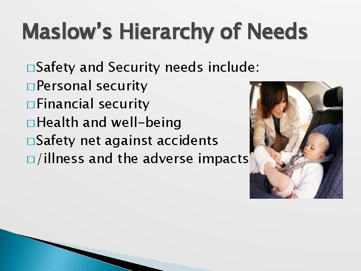 Maslow’s Hierarchy of Needs � Safety and Security needs include: � Personal security �