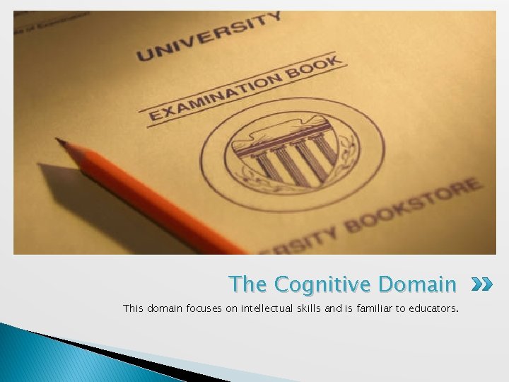 The Cognitive Domain This domain focuses on intellectual skills and is familiar to educators.