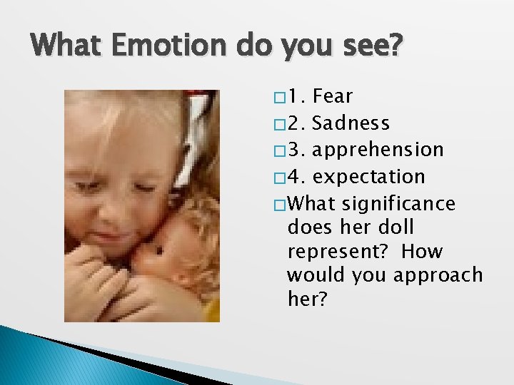 What Emotion do you see? � 1. Fear � 2. Sadness � 3. apprehension