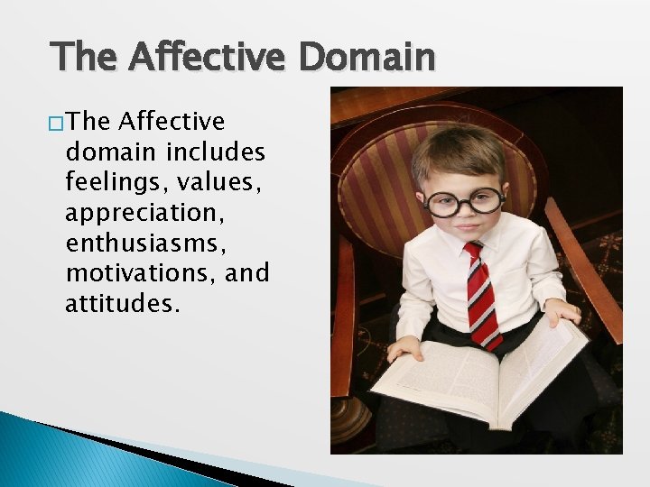 The Affective Domain � The Affective domain includes feelings, values, appreciation, enthusiasms, motivations, and