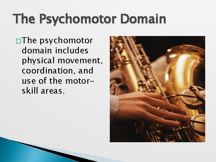 The Psychomotor Domain � The psychomotor domain includes physical movement, coordination, and use of