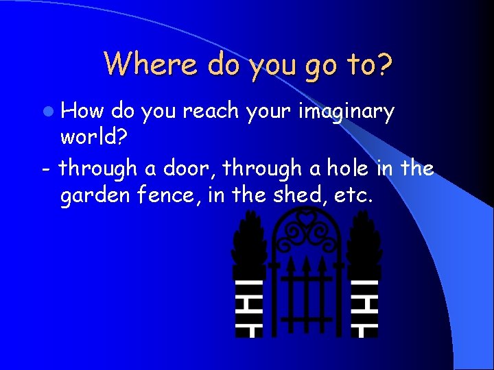 Where do you go to? l How do you reach your imaginary world? -