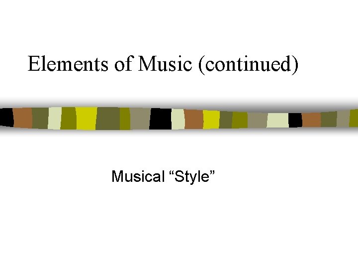 Elements of Music (continued) Musical “Style” 