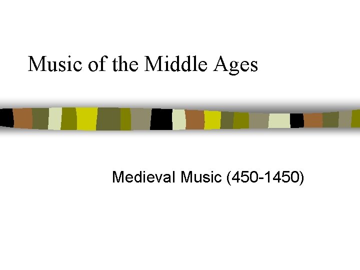 Music of the Middle Ages Medieval Music (450 -1450) 