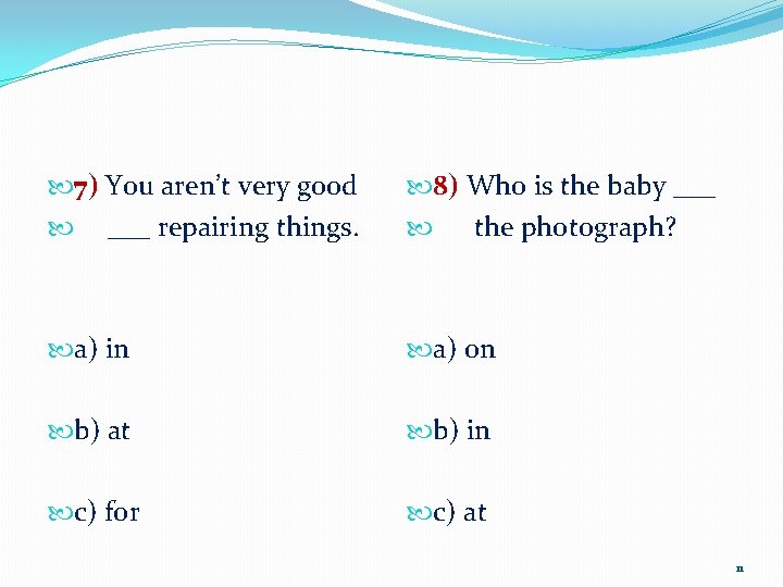  7) You aren’t very good ___ repairing things. 8) Who is the baby