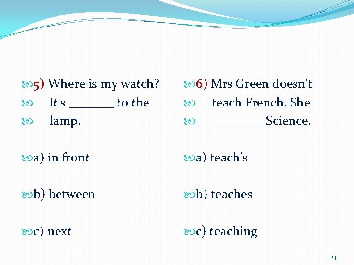  5) Where is my watch? It’s _______ to the lamp. 6) Mrs Green