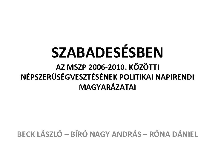 SZABADESÉSBEN AZ MSZP 2006 -2010. KÖZÖTTI NÉPSZERŰSÉGVESZTÉSÉNEK POLITIKAI NAPIRENDI MAGYARÁZATAI BECK LÁSZLÓ – BÍRÓ