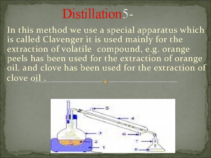 Distillation 5 In this method we use a special apparatus which is called Clavenger