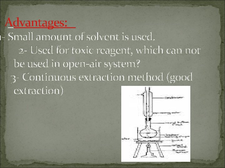 Advantages: 1 - Small amount of solvent is used. 2 - Used for toxic