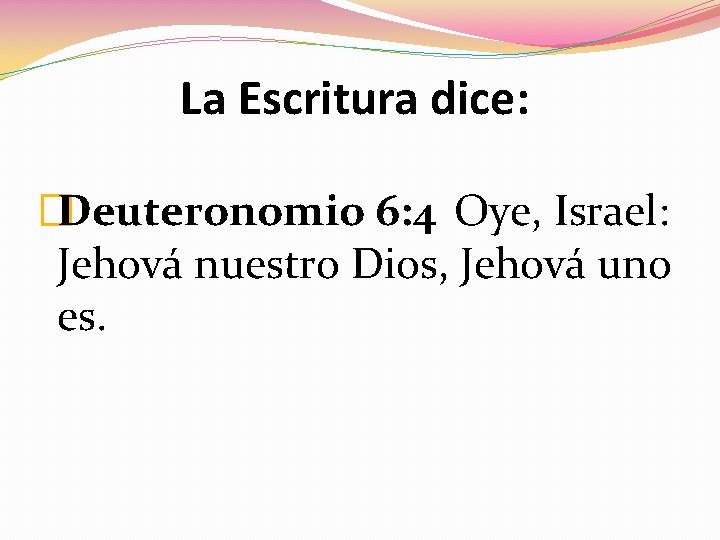 La Escritura dice: Oye, Israel: �Deuteronomio 6: 4 Jehová nuestro Dios, Jehová uno es. La Escritura dice: Oye, Israel: �Deuteronomio 6: 4 Jehová nuestro Dios, Jehová uno es.