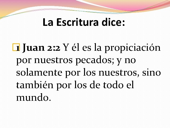 La Escritura dice: � 1 Juan 2: 2 Y él es la propiciación por La Escritura dice: � 1 Juan 2: 2 Y él es la propiciación por
