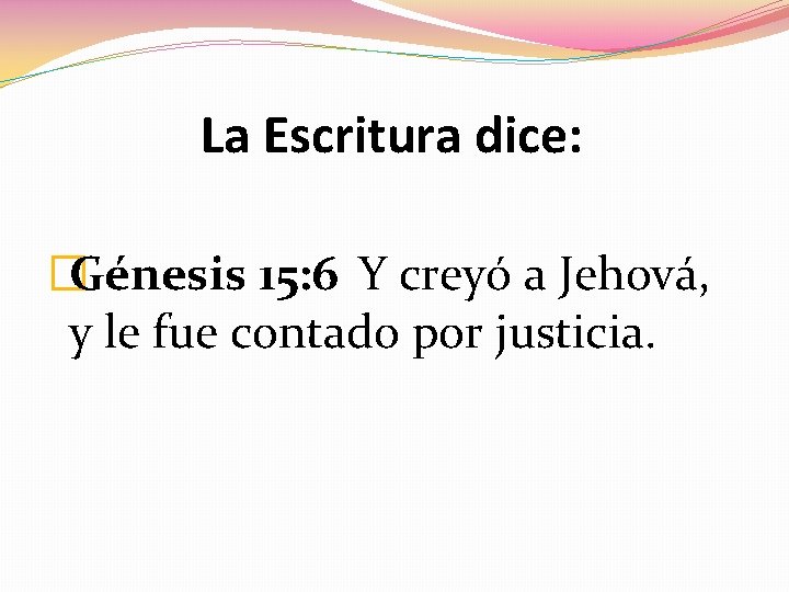 La Escritura dice: Y creyó a Jehová, �Génesis 15: 6 y le fue contado La Escritura dice: Y creyó a Jehová, �Génesis 15: 6 y le fue contado