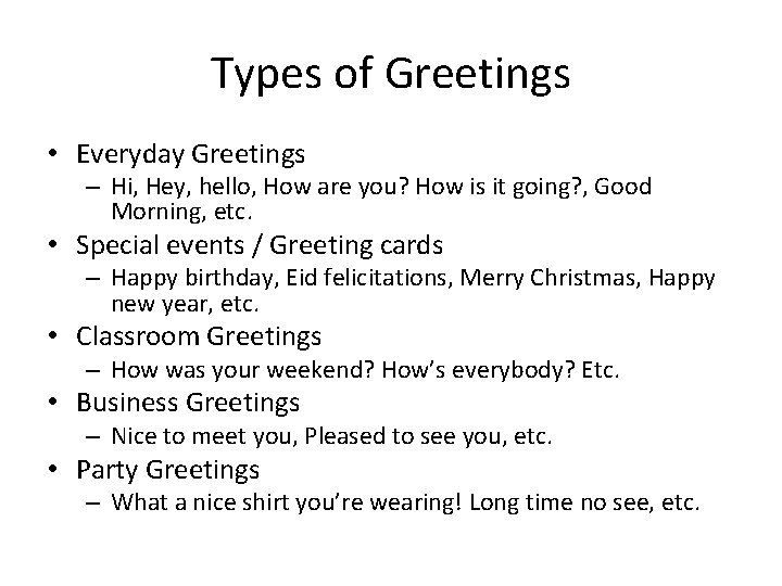 Types of Greetings • Everyday Greetings – Hi, Hey, hello, How are you? How