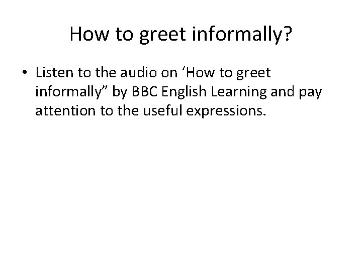 How to greet informally? • Listen to the audio on ‘How to greet informally” How to greet informally? • Listen to the audio on ‘How to greet informally”