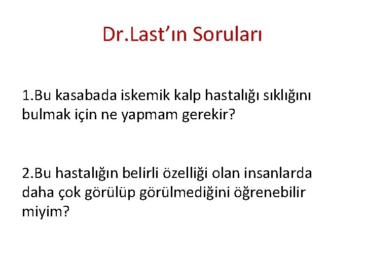 Dr. Last’ın Soruları 1. Bu kasabada iskemik kalp hastalığı sıklığını bulmak için ne yapmam