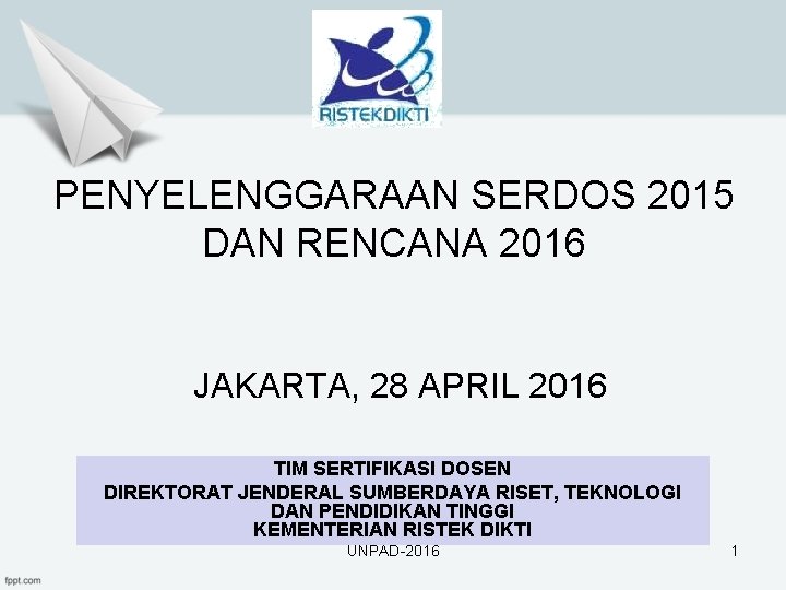 PENYELENGGARAAN SERDOS 2015 DAN RENCANA 2016 JAKARTA, 28 APRIL 2016 TIM SERTIFIKASI DOSEN DIREKTORAT