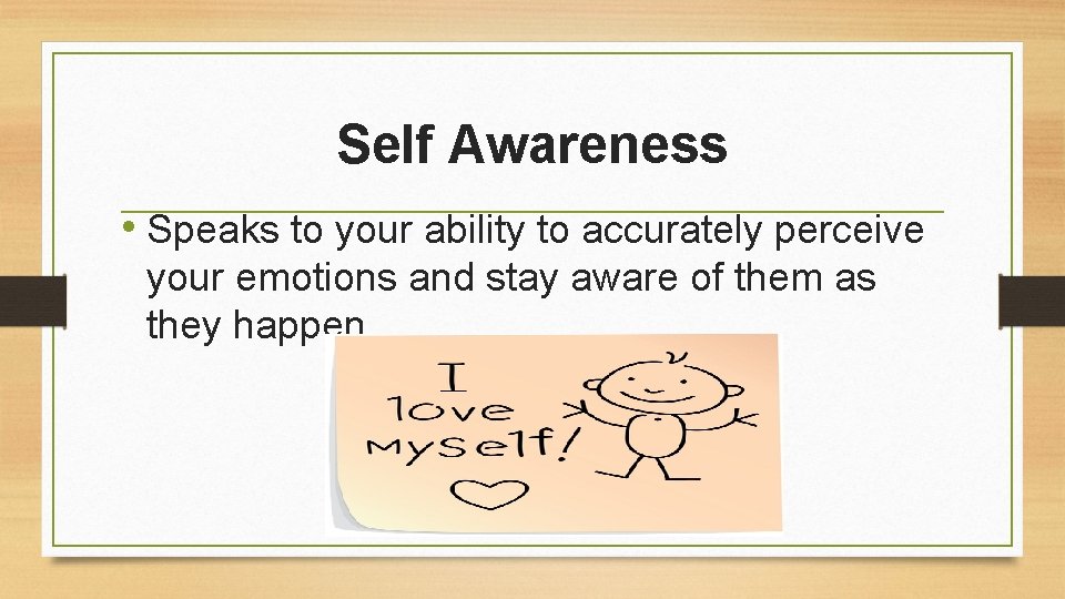 Self Awareness • Speaks to your ability to accurately perceive your emotions and stay