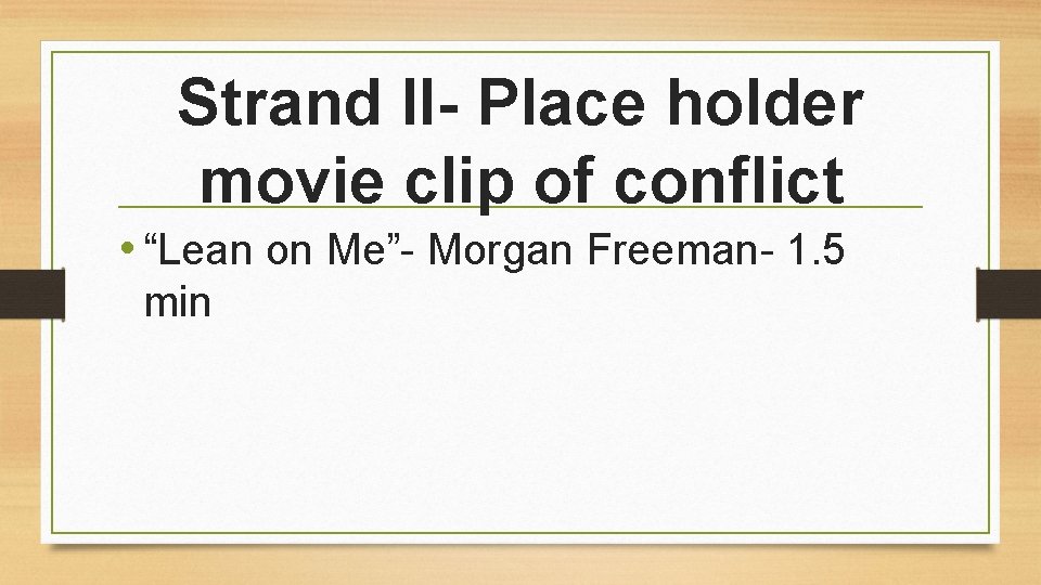 Strand II- Place holder movie clip of conflict • “Lean on Me”- Morgan Freeman-