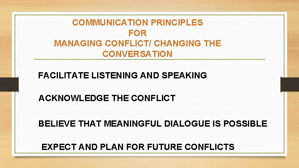 COMMUNICATION PRINCIPLES FOR MANAGING CONFLICT/ CHANGING THE CONVERSATION FACILITATE LISTENING AND SPEAKING ACKNOWLEDGE THE