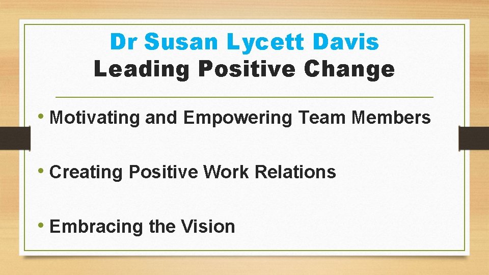 Dr Susan Lycett Davis Leading Positive Change • Motivating and Empowering Team Members •