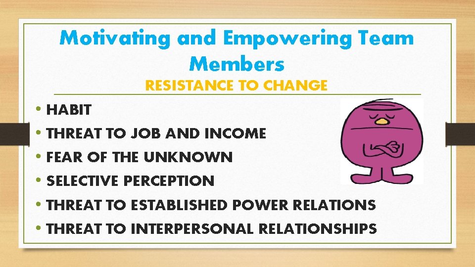 Motivating and Empowering Team Members RESISTANCE TO CHANGE • HABIT • THREAT TO JOB