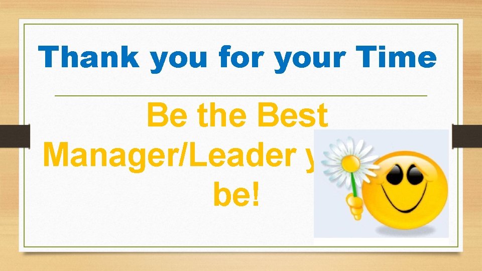 Thank you for your Time Be the Best Manager/Leader you can be! 