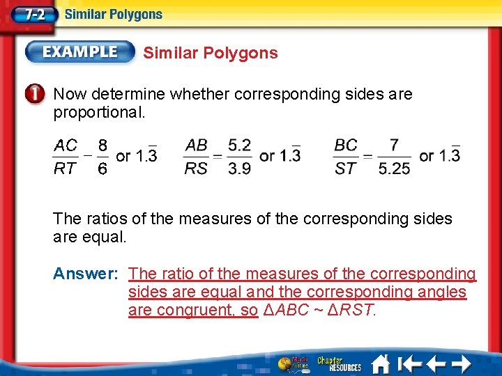 Similar Polygons Now determine whether corresponding sides are proportional. The ratios of the measures