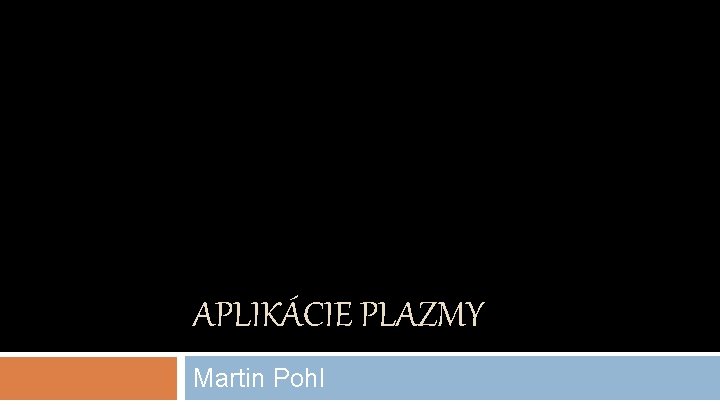 APLIKÁCIE PLAZMY Martin Pohl 